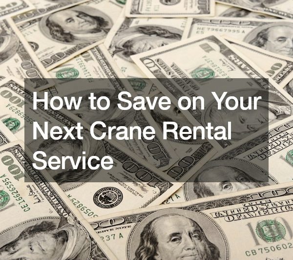 How to Save on Your Next Crane Rental Service