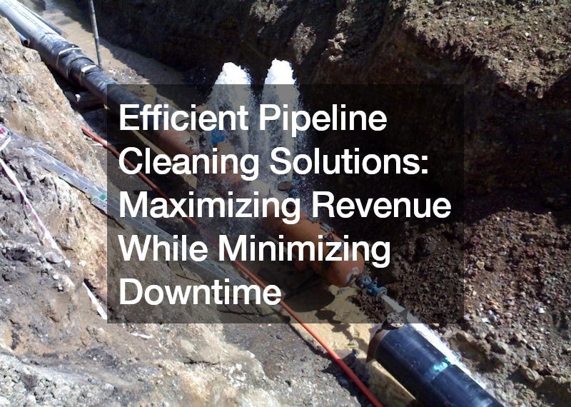 Efficient Pipeline Cleaning Solutions Maximizing Revenue While Minimizing Downtime