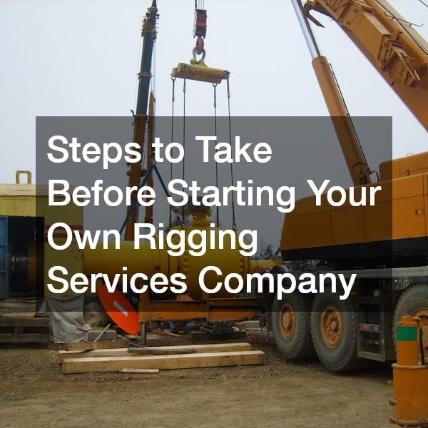 Steps to Take Before Starting Your Own Rigging Services Company