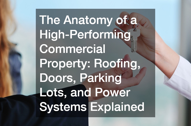The Anatomy of a High-Performing Commercial Property Roofing, Doors, Parking Lots, and Power Systems Explained