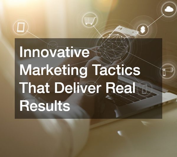Innovative Marketing Tactics That Deliver Real Results