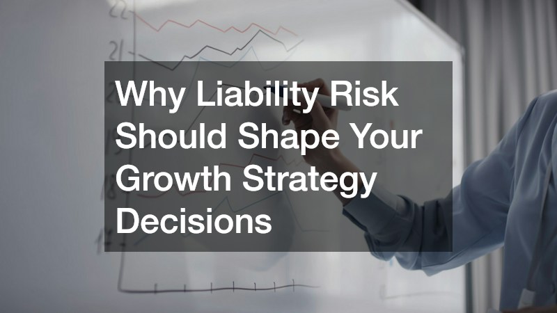Why Liability Risk Should Shape Your Growth Strategy Decisions